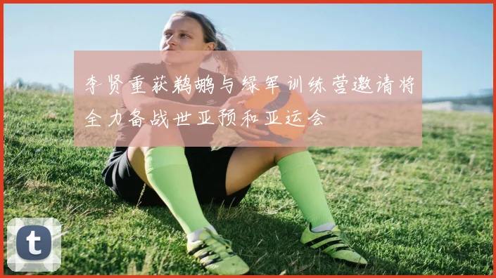 李贤重获鹈鹕与绿军训练营邀请将全力备战世亚预和亚运会