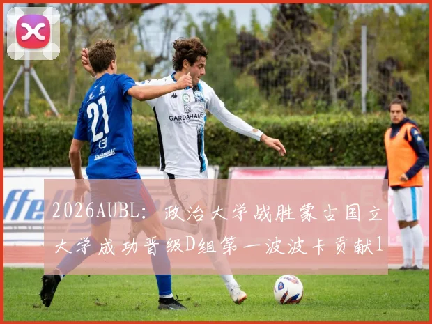 2026AUBL：政治大学战胜蒙古国立大学成功晋级D组第一波波卡贡献15分12篮板