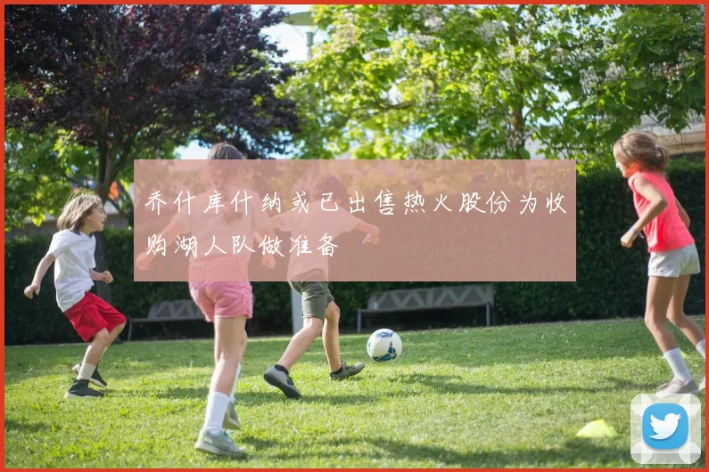 乔什库什纳或已出售热火股份为收购湖人队做准备